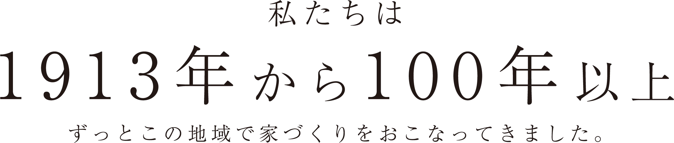私たちは1913年から100年以上ずっとこの地域で家づくりをおこなってきました。