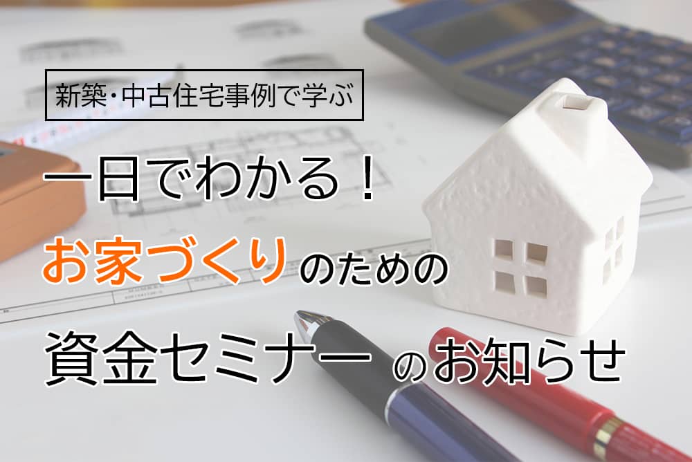 【終了】新築・中古住宅事例で学ぶ 一日でわかる!資金セミナ ー のお知らせ